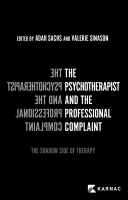 The Psychotherapist and the Professional Complaint: The Shadow Side of Therapy - Sachs, Adah, Dr. (Editor), and Sinason, Valerie, Dr. (Editor)