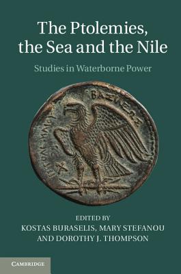 The Ptolemies, the Sea and the Nile: Studies in Waterborne Power - Buraselis, Kostas (Editor), and Stefanou, Mary (Editor), and Thompson, Dorothy J. (Editor)