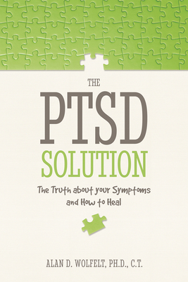 The PTSD Solution: The Truth about Your Symptoms and How to Heal - Wolfelt, Alan D, Dr., PhD