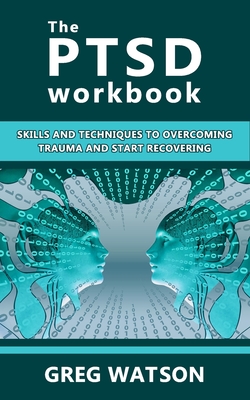 The PTSD Workbook: Skills and Techniques to Overcoming Trauma and Start Recovering - Watson, Greg