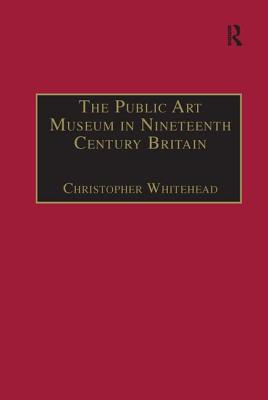 The Public Art Museum in Nineteenth Century Britain: The Development of the National Gallery - Whitehead, Christopher