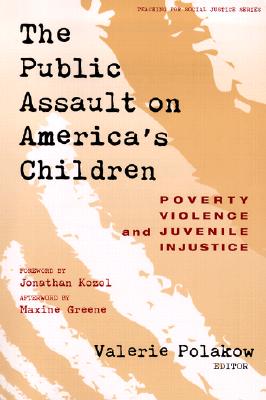 The Public Assault on America's Children: Poverty, Violence, and Juvenile Injustice - Polakow, Valerie (Editor), and Ayers, William (Editor), and Quinn, Therese (Editor)