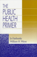 The Public Health Primer - Fairbanks, Jo, Dr., and Wiese, William H