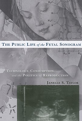 The Public Life of the Fetal Sonogram: Technology, Consumption, and the Politics of Reproduction - Taylor, Janelle S