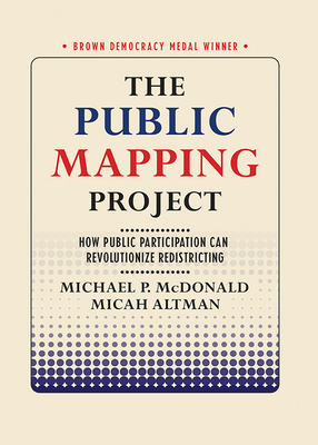 The Public Mapping Project: How Public Participation Can Revolutionize Redistricting - McDonald, Michael P, and Altman, Micah