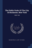 The Public Parks Of The City Of Rochester, New York: 1888-1904