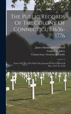 The Public Records Of The Colony Of Connecticut 1636-1776: From 1665 To 1678, With The Journal Of The Council Of War, 1675 To 1678 - Connecticut (Creator), and James Hammond Trumbull (Creator), and Charles Jeremy Hoadly (Creator)