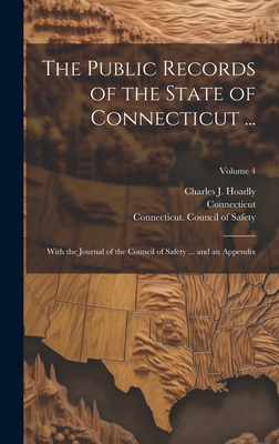 The Public Records of the State of Connecticut ...: With the Journal of the Council of Safety ... and an Appendix; Volume 4 - Connecticut (Creator), and Connecticut Council of Safety (Creator), and Connecticut General Assembly (Creator)