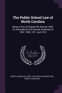 The Public School Law of North Carolina: Being a Part of Chapter 89, Revisal 1905, as Amended by the General Assembly of 1907, 1909, 1911 and 1913