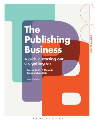 The Publishing Business: A Guide to Starting Out and Getting On - Smith, Kelvin, and Bold, Melanie Ramdarshan, Dr.