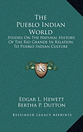 The Pueblo Indian World: Studies On The Natural History Of The Rio Grande In Relation To Pueblo Indian Culture