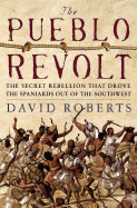 The Pueblo Revolt: The Secret Rebellion That Drove the Spaniards Out of the Southwest