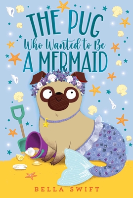 The Pug Who Wanted to Be a Mermaid - Swift, Bella