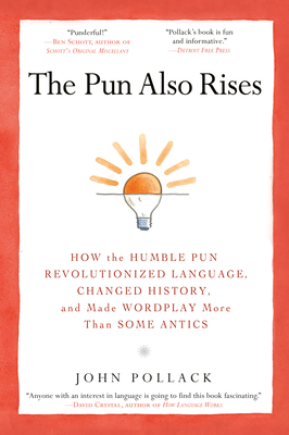 The Pun Also Rises: How the Humble Pun Revolutionized Language, Changed History, and Made Wordplay More Than Some Antics - Pollack, John