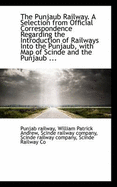 The Punjaub Railway. a Selection from Official Correspondence Regarding the Introduction of Railways