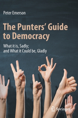 The Punters' Guide to Democracy: What it is, Sadly; and What it Could be, Gladly - Emerson, Peter