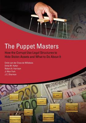 The Puppet Masters: How the Corrupt Use Legal Structures to Hide Stolen Assets and What to Do about It - Van Der Does De Willebois, Emile, and Sharman, J C, and Harrison, Robert