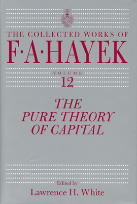 The Pure Theory of Capital: Volume 12 - Hayek, F A, and White, Lawrence H (Introduction by), and Caldwell, Bruce (Foreword by)