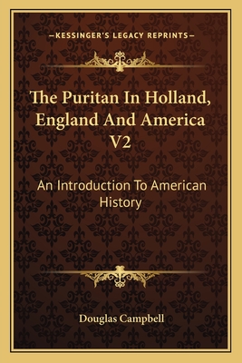 The Puritan in Holland, England and America V2: An Introduction to American History - Campbell, Douglas