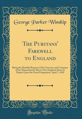 The Puritans' Farewell to England: Being the Humble Request of the Governor and Company of the Massachusetts-Bay in New England about to Depart Upon the Great Emigration, April 7, 1630 (Classic Reprint) - Winship, George Parker