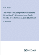 The Purple Land; Being the Narrative of one Richard Lamb's Adventures in the Banda Oriental, in South America, as told by Himself: in large print