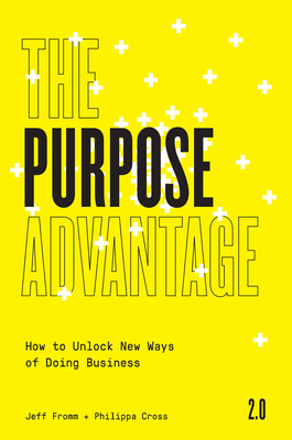 The Purpose Advantage 2.0: How to Unlock New Ways of Doing Business - Fromm, Jeff, and Cross, Phillipa