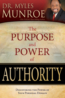 The Purpose and Power of Authority: Discovering the Power of Your Personal Domain - Munroe, Myles, Dr.