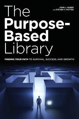 The Purpose-Based Library: Finding Your Path to Survival, Success, and Growth - Huber, John J., and Potter, Steven V.