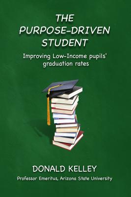 The Purpose-Driven Student: Improving Low-Income pupils' graduation rates - Kelley, Donald