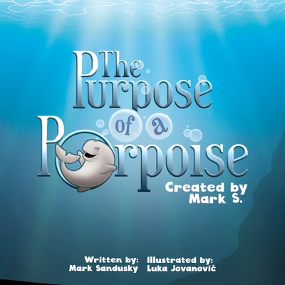 The Purpose of a Porpoise: A rhyming underwater tale of self-discovery - Sandusky, Mark