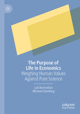 The Purpose of Life in Economics: Weighing Human Values Against Pure Science - Ramrattan, Lall, and Szenberg, Michael