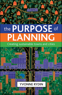 The Purpose of Planning: Creating Sustainable Towns and Cities - Rydin, Yvonne