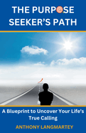 The Purpose Seeker's Path: A Blueprint to Uncover Your Life's True Calling