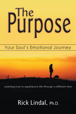 The Purpose: Your Soul's Emotional Journey: Learning How to Experience Life Through a Different Lens - Lindal, Rick, and Bisakowski, Jim (Cover design by)