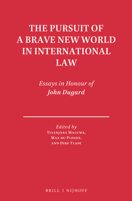 The Pursuit of a Brave New World in International Law: Essays in Honour of John Dugard - Maluwa, Tiyanjana (Editor), and Du Plessis, Max (Editor), and Tladi, Dire (Editor)