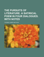 The Pursuits of Literature. a Satirical Poem in Four Dialogues. with Notes