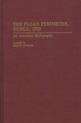 The Pusan Perimeter, Korea, 1950: An Annotated Bibliography - Edwards, Paul M