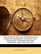 The Pushto Manual. Comprising a Concise Grammar; Exercises and Dialogues; Familiar Phrases, Proverbs, and Vocabulary