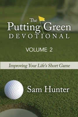 The Putting Green Devotional (Volume 2): Improving Your Life's Short Game - Hunter, Sam