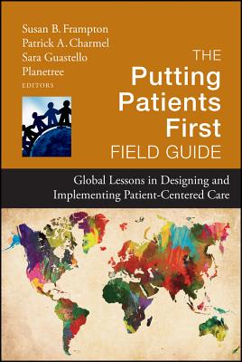 The Putting Patients First Field Guide: Global Lessons in Designing and Implementing Patient-Centered Care - Frampton, Susan B (Editor), and Charmel, Patrick A (Editor), and Guastello, Sara (Editor)