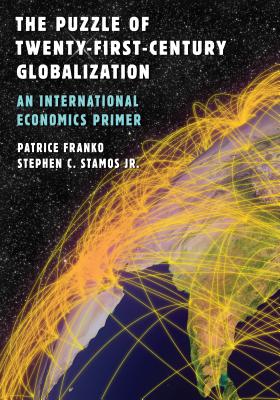 The Puzzle of Twenty-First-Century Globalization: An International Economics Primer - Franko, Patrice, and Stamos, Stephen C, Jr.