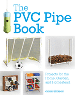 The PVC Pipe Book: Projects for the Home, Garden, and Homestead