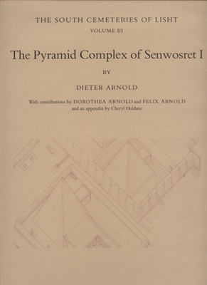 The Pyramid Complex of Senwosret I: The South Cemeteries of Lisht Volume III - Arnold, Dieter