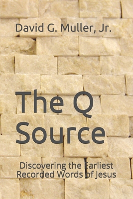 The Q Source: Discovering the Earliest Recorded Words of Jesus - Muller, David G, Jr.