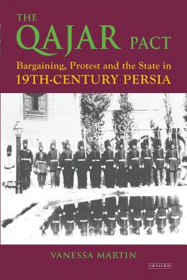 The Qajar Pact: Bargaining, Protest and the State in Nineteenth-Century Persia - Martin, Vanessa