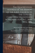 The Quadrennial Address of the Bishops of the A.M.E. Church to the General Conference Convened in Wilmington, N.C., May 4th, 1896