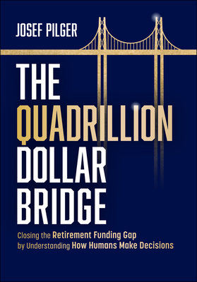 The Quadrillion Dollar Bridge: Closing the Retirement Funding Gap by Understanding How Humans Make Decisions - Pilger, Josef