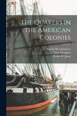 The Quakers in the American Colonies - Jones, Rufus M, and Sharpless, Issac, and Gummere, Amelia M