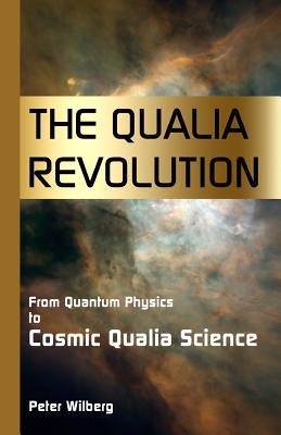 The Qualia Revolution: From Quantum Physics to Cosmic Qualia Science - Wilberg, Peter