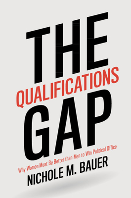 The Qualifications Gap: Why Women Must Be Better Than Men to Win Political Office - Bauer, Nichole M
